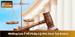 Những lưu ý về pháp lý khi chơi tại Debet hội viên cần nắm
